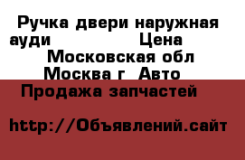  Ручка двери наружная ауди Audi A4 B7 › Цена ­ 1 500 - Московская обл., Москва г. Авто » Продажа запчастей   